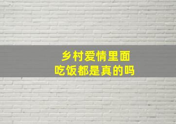 乡村爱情里面吃饭都是真的吗