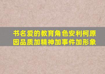 书名爱的教育角色安利柯原因品质加精神加事件加形象