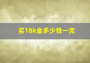 买18k金多少钱一克