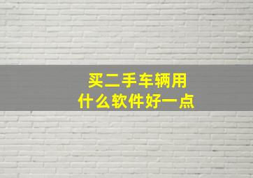 买二手车辆用什么软件好一点