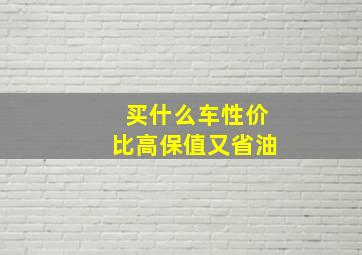 买什么车性价比高保值又省油