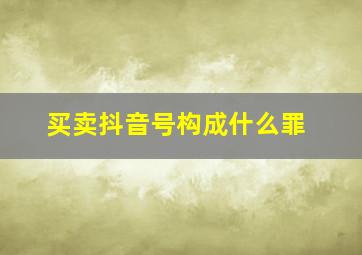 买卖抖音号构成什么罪