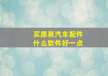 买原装汽车配件什么软件好一点