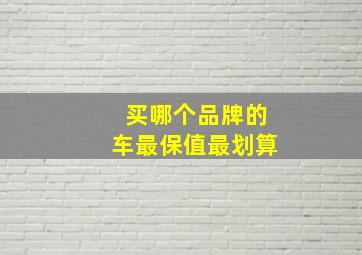 买哪个品牌的车最保值最划算