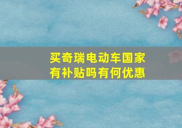 买奇瑞电动车国家有补贴吗有何优惠