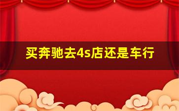 买奔驰去4s店还是车行