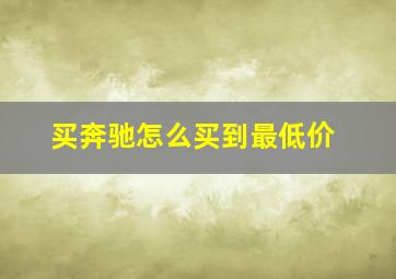 买奔驰怎么买到最低价