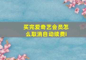 买完爱奇艺会员怎么取消自动续费i