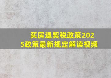 买房退契税政策2025政策最新规定解读视频