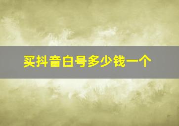 买抖音白号多少钱一个