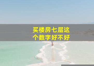 买楼房七层这个数字好不好