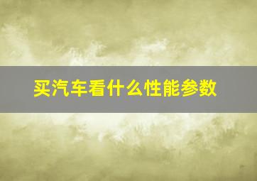 买汽车看什么性能参数