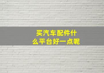 买汽车配件什么平台好一点呢