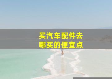 买汽车配件去哪买的便宜点