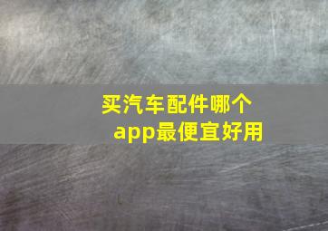 买汽车配件哪个app最便宜好用