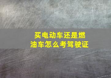 买电动车还是燃油车怎么考驾驶证