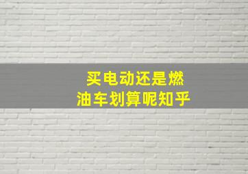 买电动还是燃油车划算呢知乎