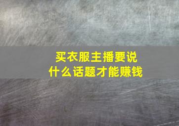 买衣服主播要说什么话题才能赚钱