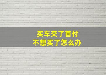 买车交了首付不想买了怎么办