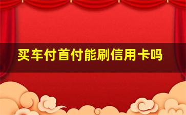 买车付首付能刷信用卡吗