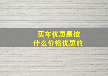 买车优惠是按什么价格优惠的