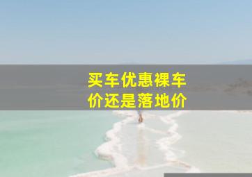 买车优惠裸车价还是落地价