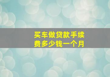 买车做贷款手续费多少钱一个月