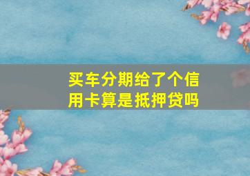 买车分期给了个信用卡算是抵押贷吗