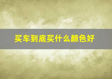 买车到底买什么颜色好