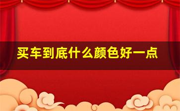 买车到底什么颜色好一点