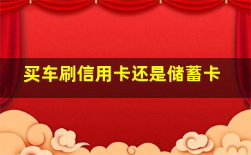 买车刷信用卡还是储蓄卡