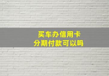 买车办信用卡分期付款可以吗