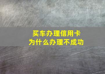 买车办理信用卡为什么办理不成功