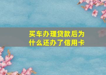 买车办理贷款后为什么还办了信用卡