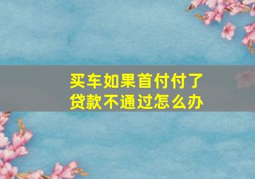 买车如果首付付了贷款不通过怎么办