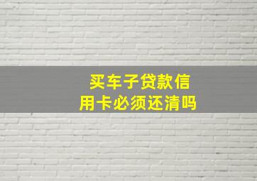 买车子贷款信用卡必须还清吗