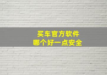 买车官方软件哪个好一点安全