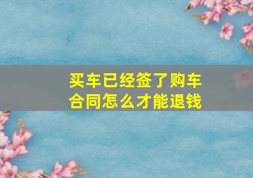 买车已经签了购车合同怎么才能退钱