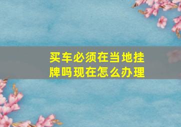 买车必须在当地挂牌吗现在怎么办理