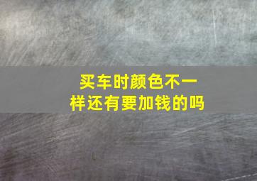 买车时颜色不一样还有要加钱的吗