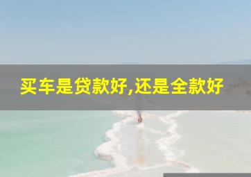 买车是贷款好,还是全款好