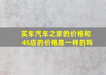 买车汽车之家的价格和4S店的价格是一样的吗