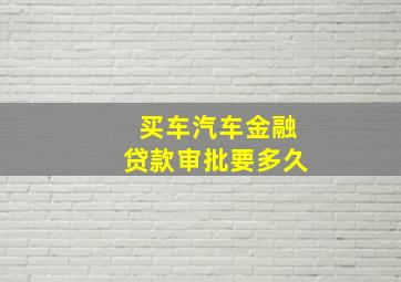 买车汽车金融贷款审批要多久