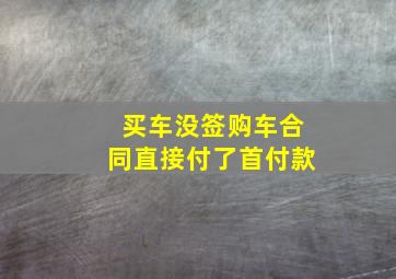 买车没签购车合同直接付了首付款