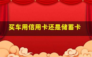 买车用信用卡还是储蓄卡