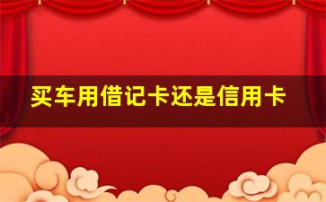 买车用借记卡还是信用卡