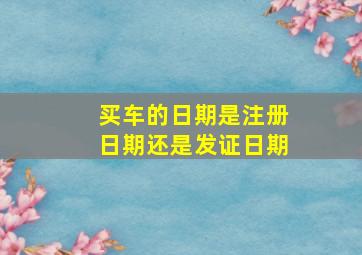 买车的日期是注册日期还是发证日期