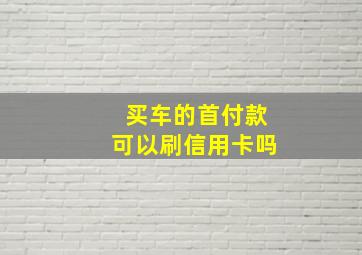 买车的首付款可以刷信用卡吗