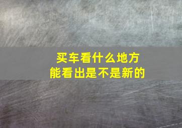 买车看什么地方能看出是不是新的