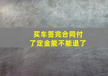 买车签完合同付了定金能不能退了